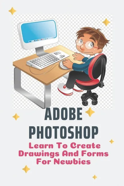 Adobe Photoshop: Learn To Create Drawings And Forms For Newbies: Photoshop Elements Guide For Beginners - Paperback