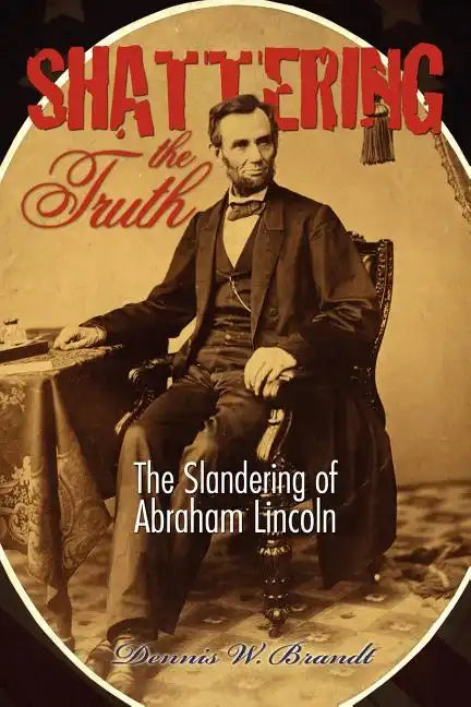 Shattering the Truth: The Slandering of Abraham Lincoln - Paperback