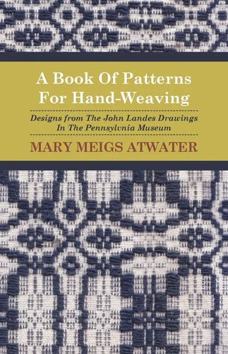 A Book of Patterns for Hand-Weaving; Designs from the John Landes Drawings in the Pennsylvnia Museum - Paperback