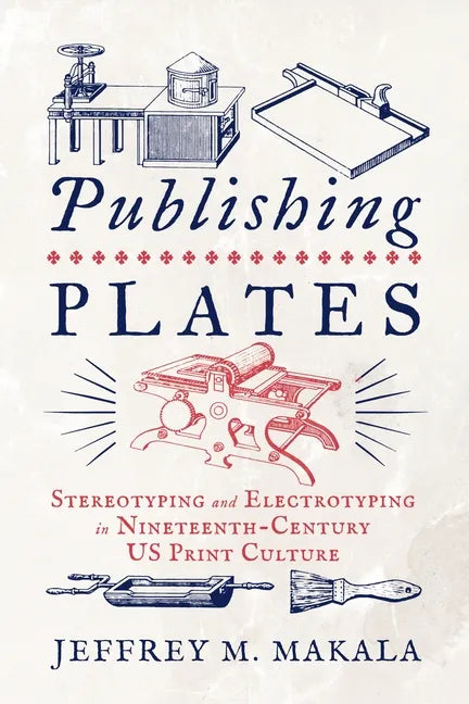 Publishing Plates: Stereotyping and Electrotyping in Nineteenth-Century Us Print Culture - Hardcover