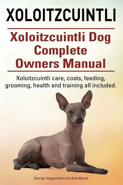 Xoloitzcuintli. Xoloitzcuintli Dog Complete Owners Manual. Xoloitzcuintli care, costs, feeding, grooming, health and training all included. - Paperback