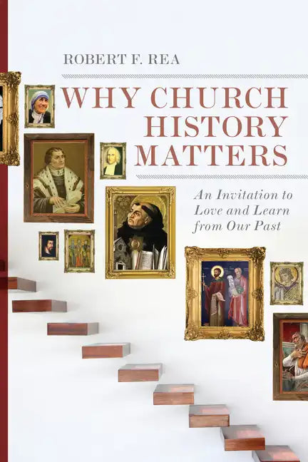 Why Church History Matters: An Invitation to Love and Learn from Our Past - Paperback