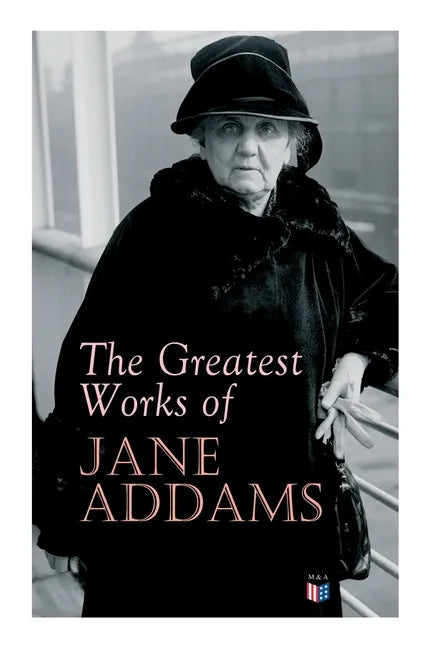 The Greatest Works of Jane Addams: Democracy and Social Ethics, the Spirit of Youth and the City Streets, a New Conscience and an Ancient Evil, Why Wo - Paperback