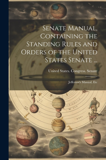 Senate Manual, Containing the Standing Rules and Orders of the United States Senate ...: Jefferson's Manual, Etc - Paperback