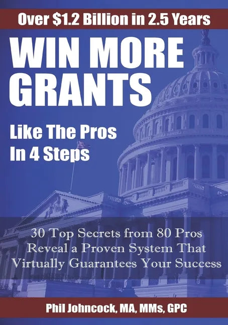 WIN MORE GRANTS Like the Pros in 4 Steps: 30 Top Secrets From 80 Grant Pros Reveal a Proven System That Virtually Guarantees Your Success! - Paperback
