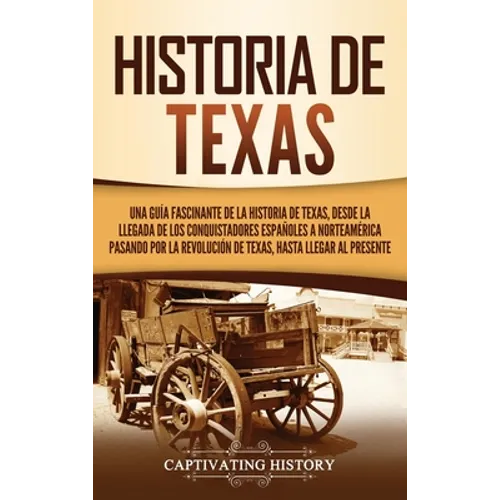 Historia de Texas: Una guía fascinante de la historia de Texas, desde la llegada de los conquistadores españoles a Norteamérica pasando por la Revoluc - Hardcover