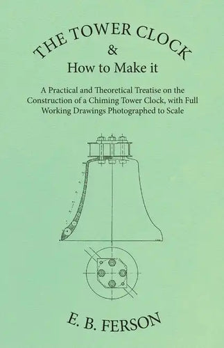 The Tower Clock and How to Make it - A Practical and Theoretical Treatise on the Construction of a Chiming Tower Clock, with Full Working Drawings Pho - Paperback