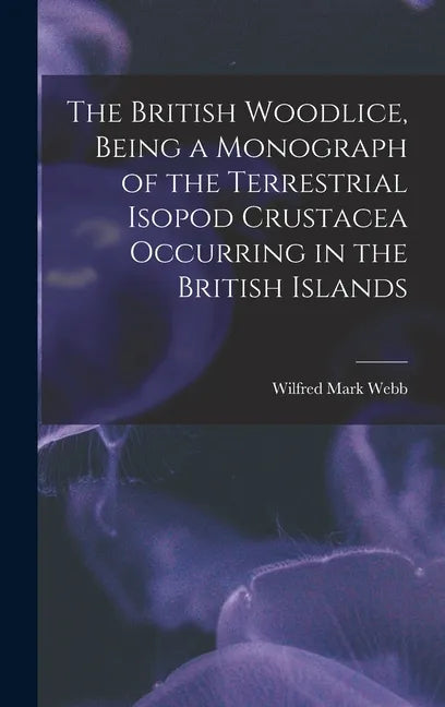 The British Woodlice, Being a Monograph of the Terrestrial Isopod Crustacea Occurring in the British Islands - Hardcover