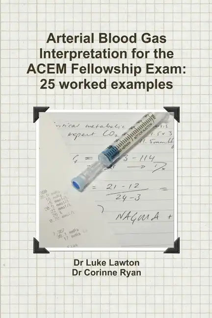 Arterial Blood Gas Interpretation for the ACEM Fellowship Exam: 25 worked examples - Paperback