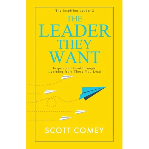 The Leader They Want: Inspire and Lead through Learning from Those You Lead - Paperback