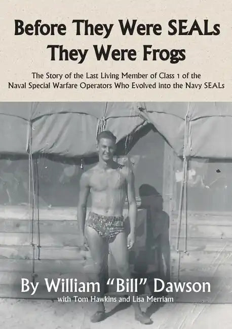 Before They Were SEALs They Were Frogs: The Story of the Last Living Member of Class 1 of the Naval Special Warfare Operators Who Evolved into the Nav - Paperback