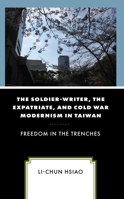 The Soldier-Writer, the Expatriate, and Cold War Modernism in Taiwan: Freedom in the Trenches - Hardcover