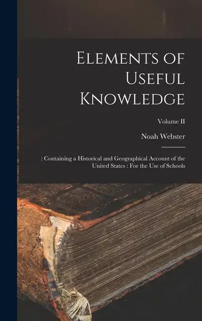 Elements of Useful Knowledge: : Containing a Historical and Geographical Account of the United States: For the Use of Schools; Volume II - Hardcover