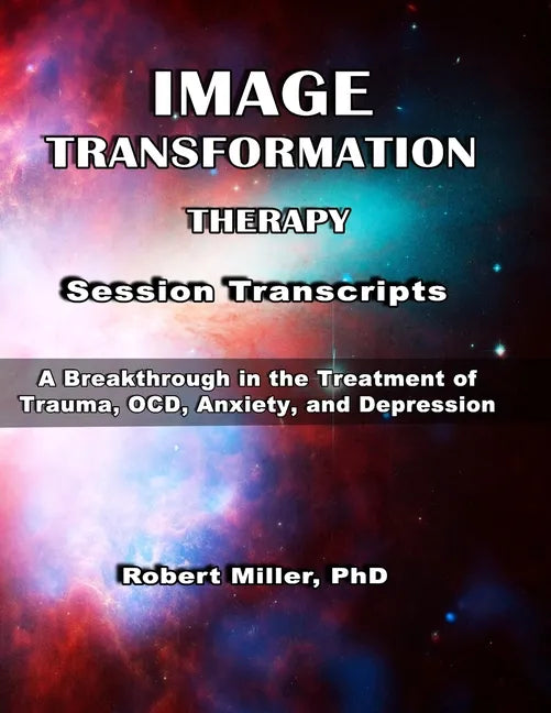 Image Transformation Therapy Session Transcripts: A Breakthrough in the Treatment of Trauma, Anxiety, OCD, and Depression - Paperback