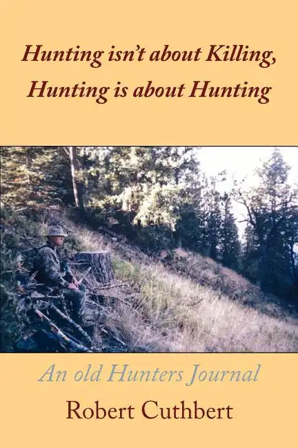 Hunting isn't about Killing, Hunting is about Hunting: An old Hunters Journal - Paperback