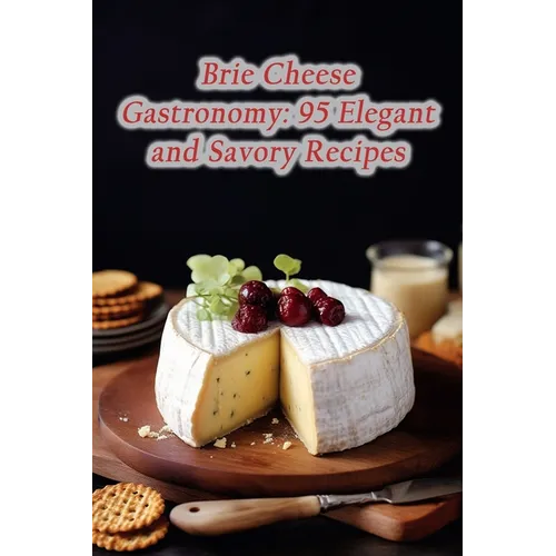 Brie Cheese Gastronomy: 95 Elegant and Savory Recipes - Paperback