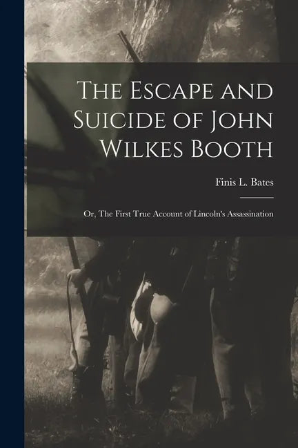 The Escape and Suicide of John Wilkes Booth: or, The First True Account of Lincoln's Assassination - Paperback