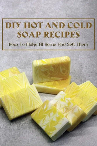 DIY Hot And Cold Soap Recipes: How To Make At Home And Sell Them: Cold Process Vs. Hot Process Soap - Paperback