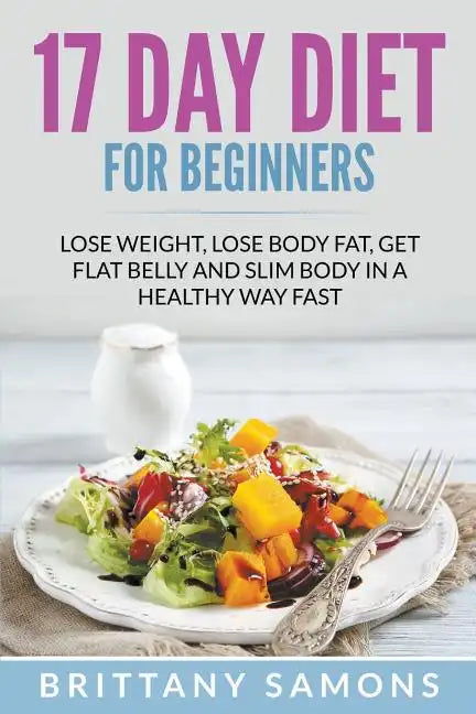 17 Day Diet For Beginners: Lose Weight, Lose Body Fat, Get Flat Belly and Slim Body in a Healthy Way Fast - Paperback