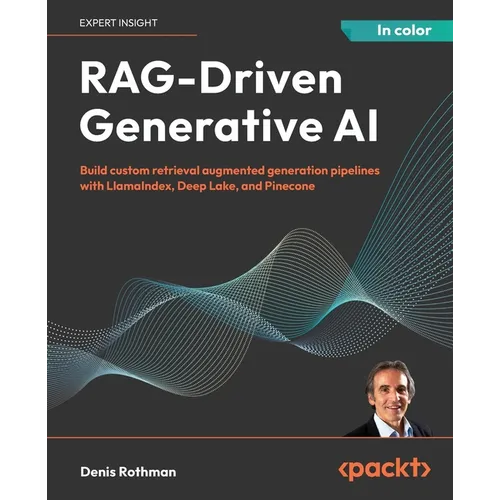 RAG-Driven Generative AI: Build custom retrieval augmented generation pipelines with LlamaIndex, Deep Lake, and Pinecone - Paperback