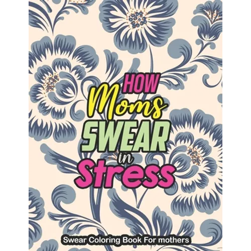 How Moms Swear in Stress - Swear Coloring Book For mothers: A Swear Word Coloring Book for Tired-Ass Moms Coloring Book for Adults & Mothers to Get Re - Paperback