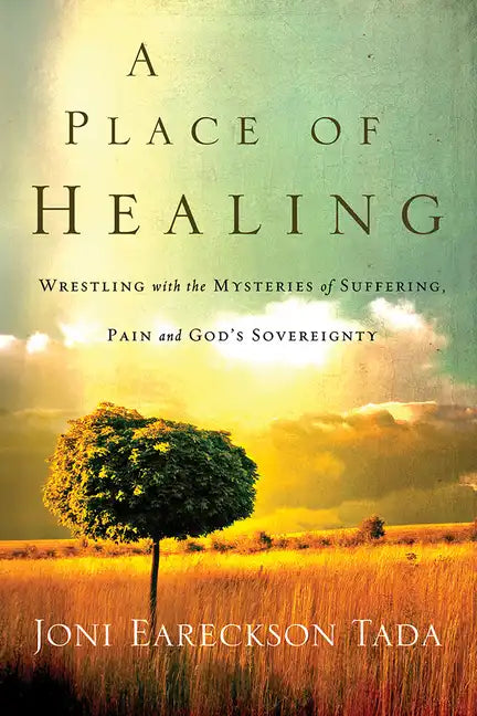 A Place of Healing: Wrestling with the Mysteries of Suffering, Pain, and God's Sovereignty - Paperback