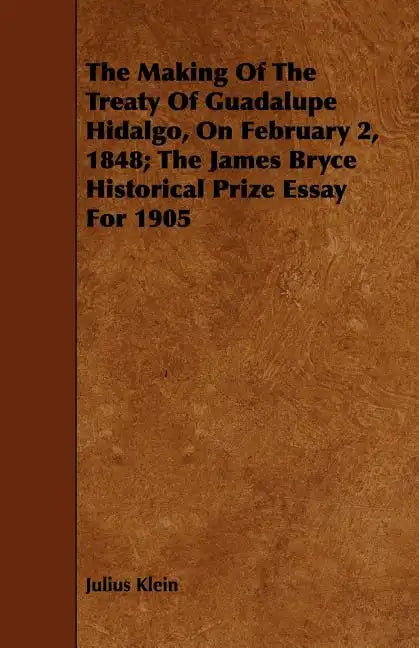 The Making Of The Treaty Of Guadalupe Hidalgo, On February 2, 1848; The James Bryce Historical Prize Essay For 1905 - Paperback