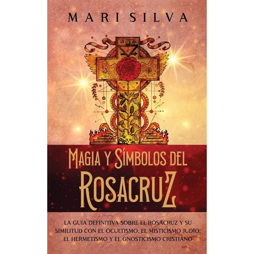 Magia y símbolos del Rosacruz: La guía definitiva sobre el Rosacruz y su similitud con el ocultismo, el misticismo judío, el hermetismo y el gnostici - Hardcover