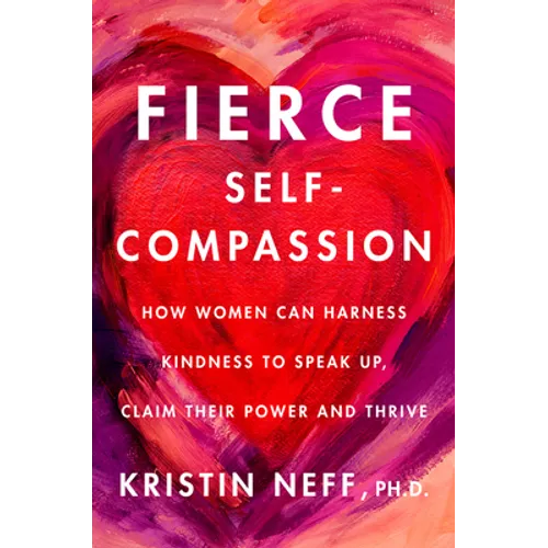 Fierce Self-Compassion: How Women Can Harness Kindness to Speak Up, Claim Their Power, and Thrive - Hardcover