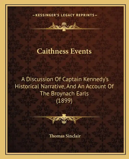 Caithness Events: A Discussion Of Captain Kennedy's Historical Narrative, And An Account Of The Broynach Earls (1899) - Paperback