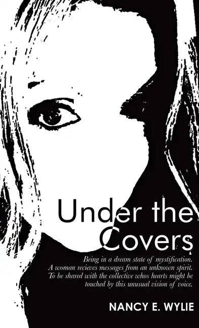 Under the Covers: Being in a Dream State of Mystification. a Woman Recieves Messages from an Unknown Spirit. to Be Shared with the Colle - Hardcover