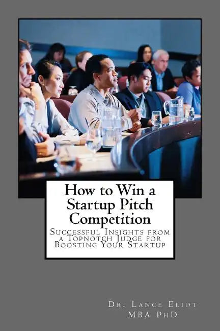 How to Win a Startup Pitch Competition: Successful Insights from a Topnotch Judge for Boosting Your Startup - Paperback