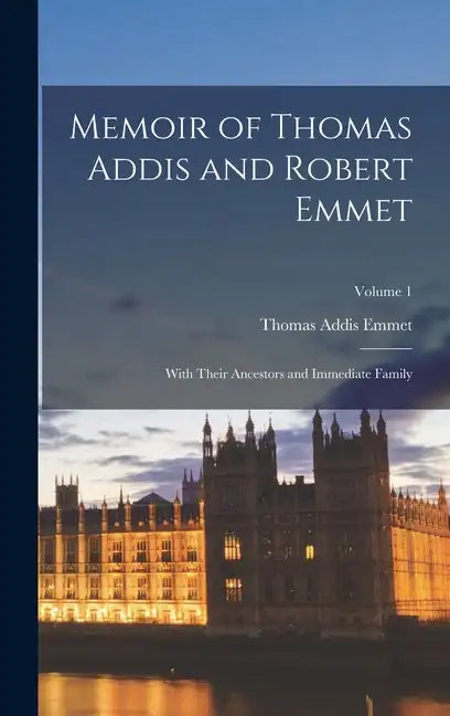 Memoir of Thomas Addis and Robert Emmet: With Their Ancestors and Immediate Family; Volume 1 - Hardcover