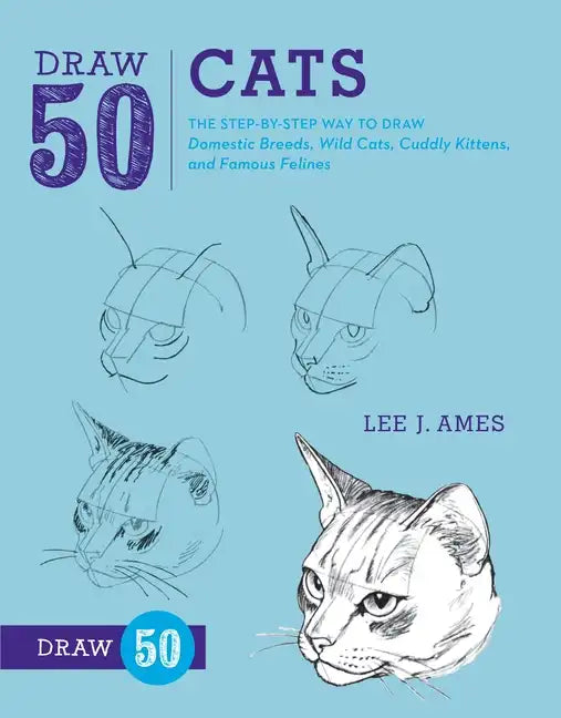 Draw 50 Cats: The Step-By-Step Way to Draw Domestic Breeds, Wild Cats, Cuddly Kittens, and Famous Felines - Paperback