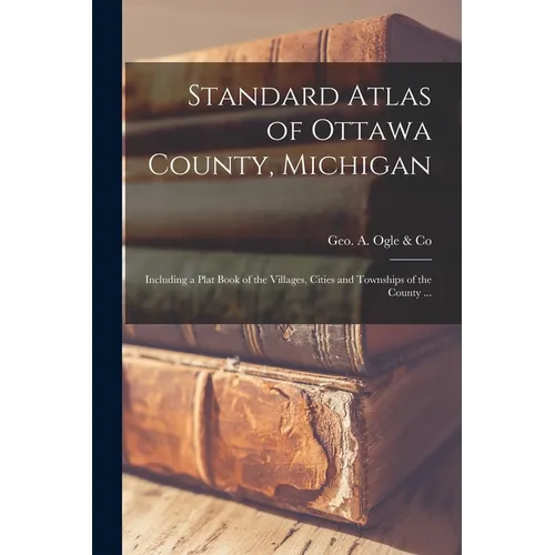 Standard Atlas of Ottawa County, Michigan: Including a Plat Book of the Villages, Cities and Townships of the County ... - Paperback