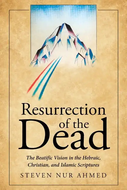 Resurrection of the Dead: The Beatific Vision in the Hebraic, Christian, and Islamic Scriptures - Paperback