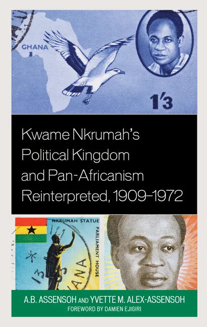 Kwame Nkrumah's Political Kingdom and Pan-Africanism Reinterpreted, 1909-1972 - Hardcover