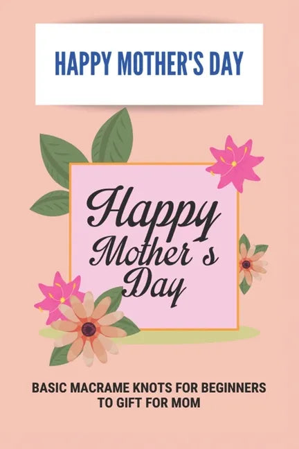 Happy Mother's Day: Basic Macrame Knots For Beginners To Gift For Mom: Choose Gift For Mother'S Day - Paperback