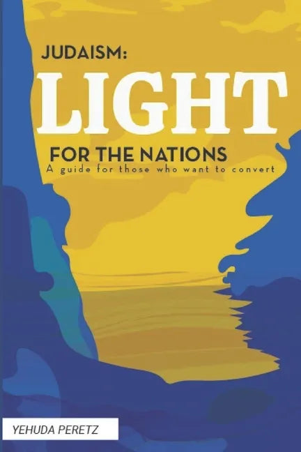 Judaism: Ligth For The Nations: Handbook for those who wish to Convert to Judaism - Paperback