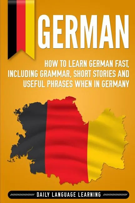 German: How to Learn German Fast, Including Grammar, Short Stories and Useful Phrases when in Germany - Paperback
