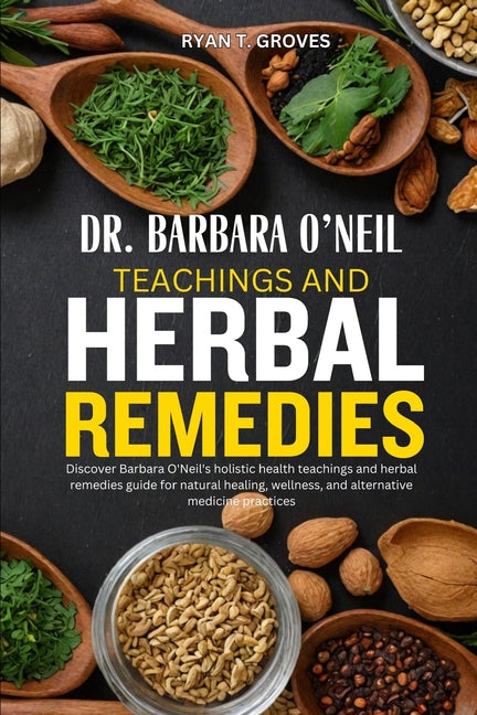 Dr. Barbara O'Neil Teachings and Herbal Remedies: Discover Barbara O'Neil's holistic health teachings and herbal remedies guide for natural healing, w - Paperback