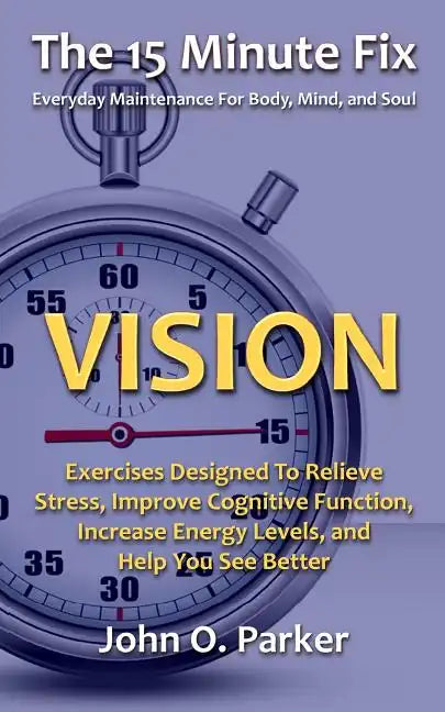 The 15 Minute Fix: VISION: Exercises Designed To Relieve Stress, Improve Cognitive Function, Increase Energy Levels, and Help You See Better - Paperback
