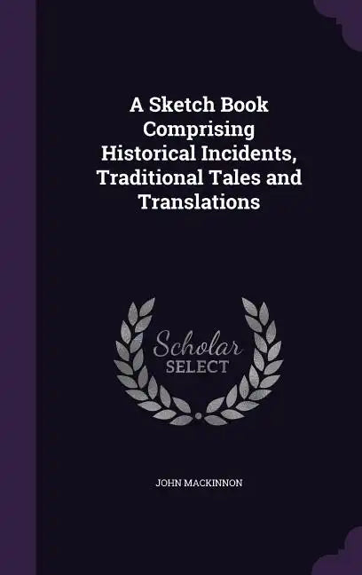 A Sketch Book Comprising Historical Incidents, Traditional Tales and Translations - Hardcover