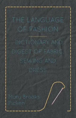 The Language of Fashion - Dictionary and Digest of Fabric, Sewing and Dress - Hardcover