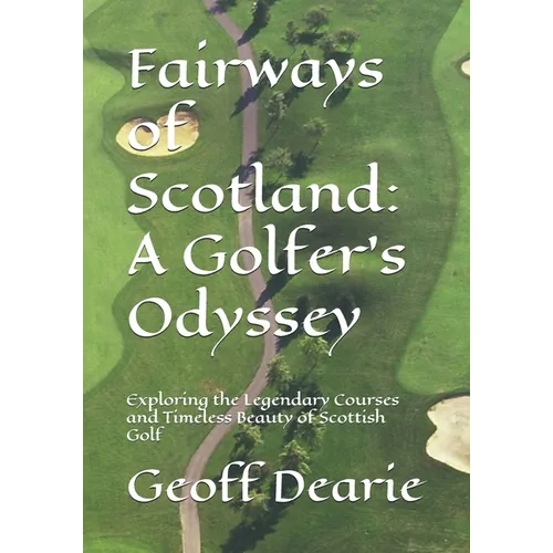 Fairways of Scotland: A Golfer's Odyssey: Exploring the Legendary Courses and Timeless Beauty of Scottish Golf - Paperback