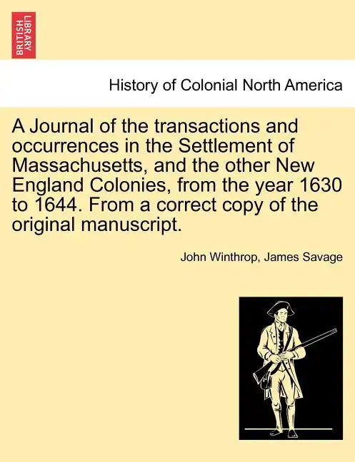 A Journal of the transactions and occurrences in the Settlement of Massachusetts, and the other New England Colonies, from the year 1630 to 1644. From - Paperback