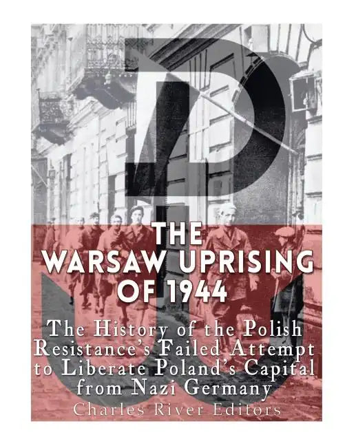 The Warsaw Uprising of 1944: The History of the Polish Resistance's Failed Attempt to Liberate Poland's Capital from Nazi Germany - Paperback