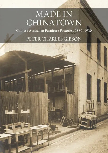 Made in Chinatown: Chinese Australian Furniture Factories, 1880-1930 - Paperback