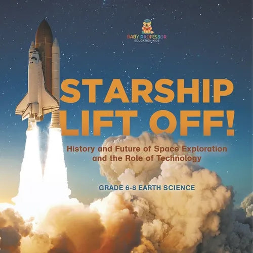 Starship Lift Off! History and Future of Space Exploration and the Role of Technology Grade 6-8 Earth Science - Paperback