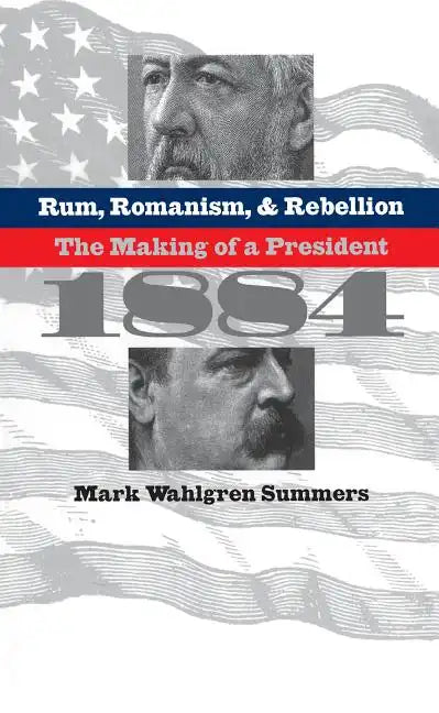 Rum, Romanism, and Rebellion: The Making of a President, 1884 - Paperback